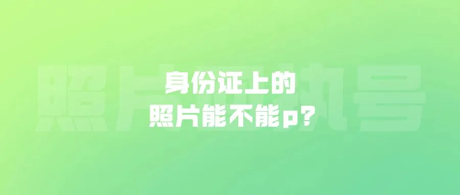 身份证上的照片能不能p？