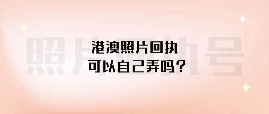 港澳照片回执可以自己弄吗？