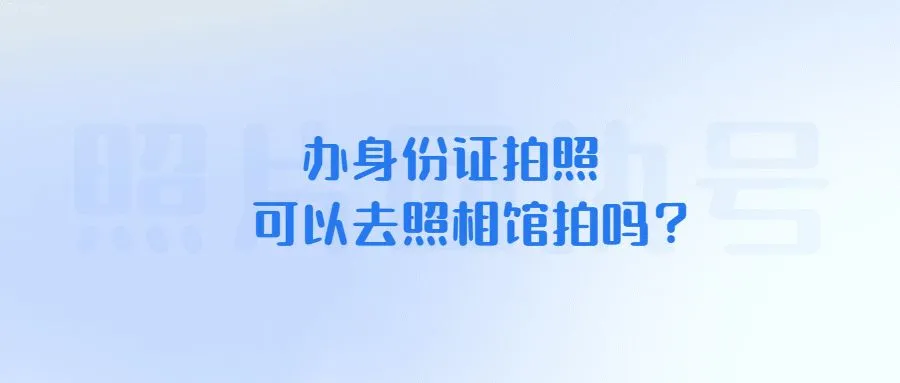 办身份证拍照可以去照相馆拍吗？