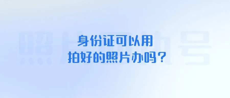 身份证可以用拍好的照片办吗？