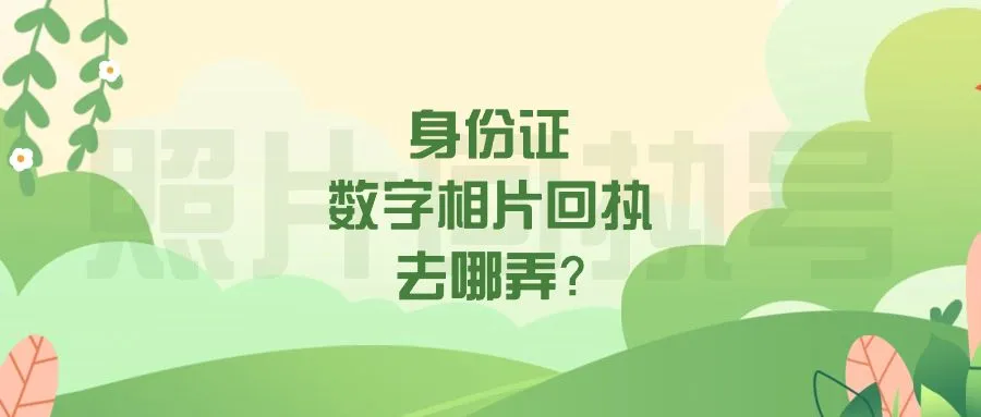 身份证数字相片回执去哪弄？