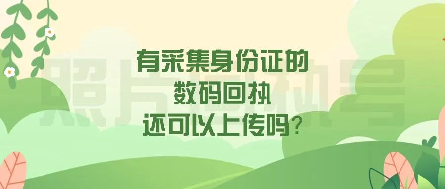 有采集身份证的数码回执还可以上传吗？