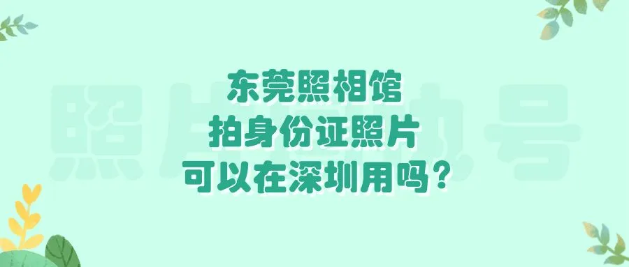 东莞照相馆拍身份证照片可以在深圳用吗？