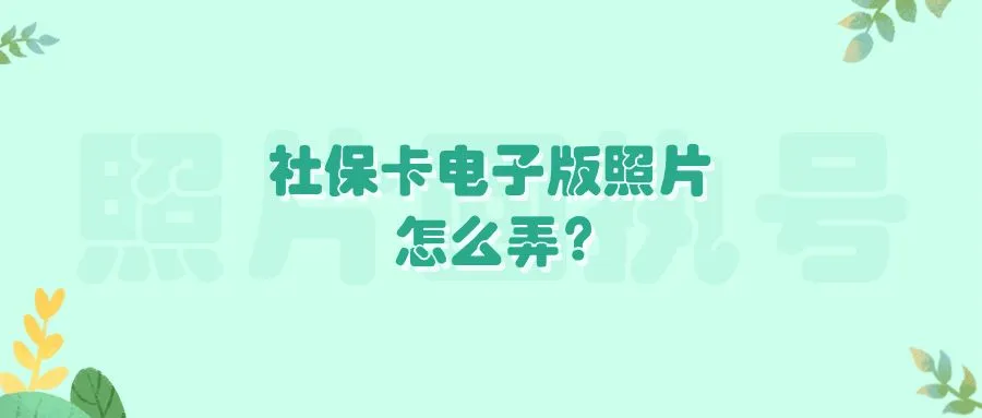 社保卡电子版照片怎么弄？