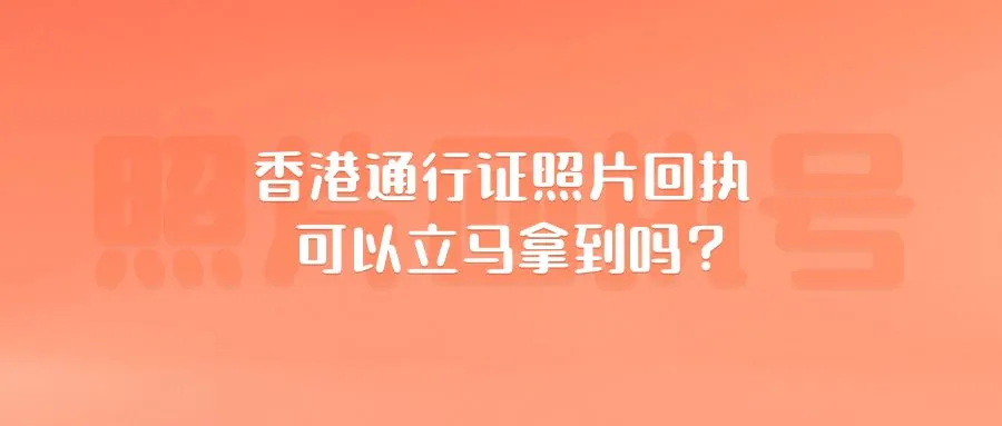 香港通行证照片回执可以立马拿到吗？