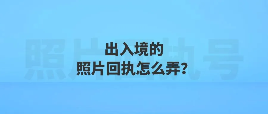 出入境的照片回执怎么弄？