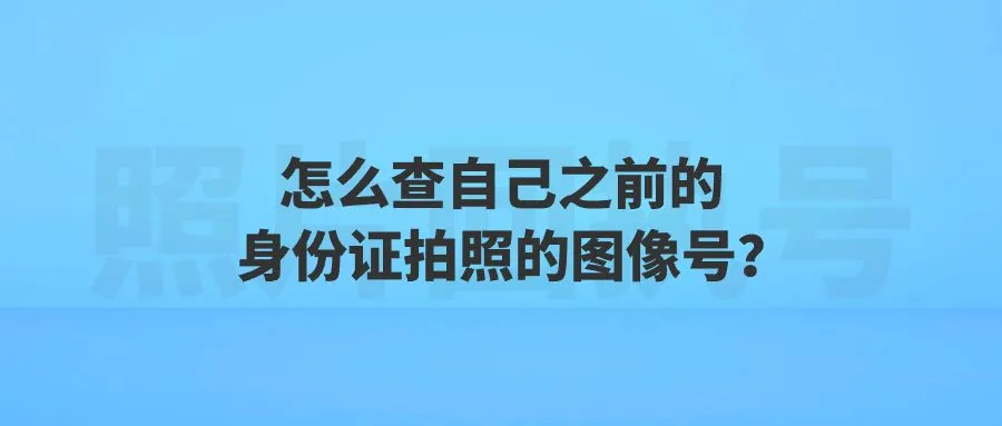 怎么查自己之前的身份证拍照的图像号？