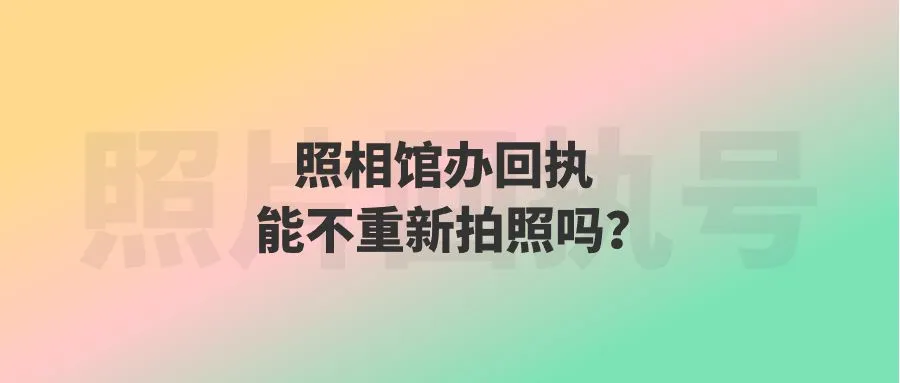 照相馆办回执能不重新拍照吗？