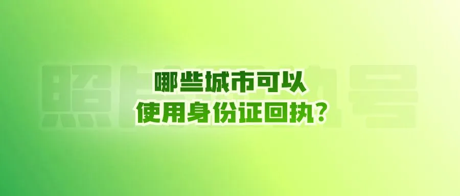 哪些城市可以使用身份证回执？