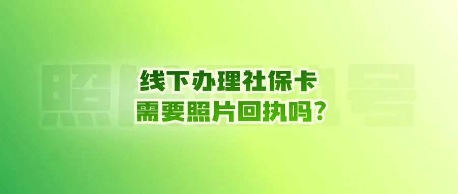 线下办理社保卡需要照片回执吗？