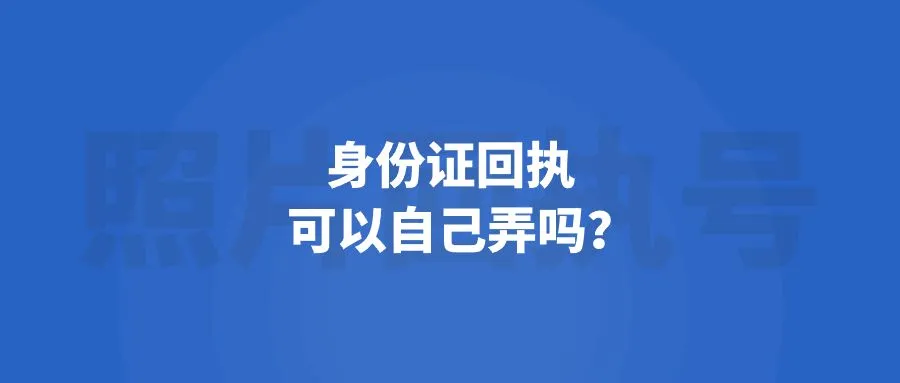 身份证回执可以自己弄吗？