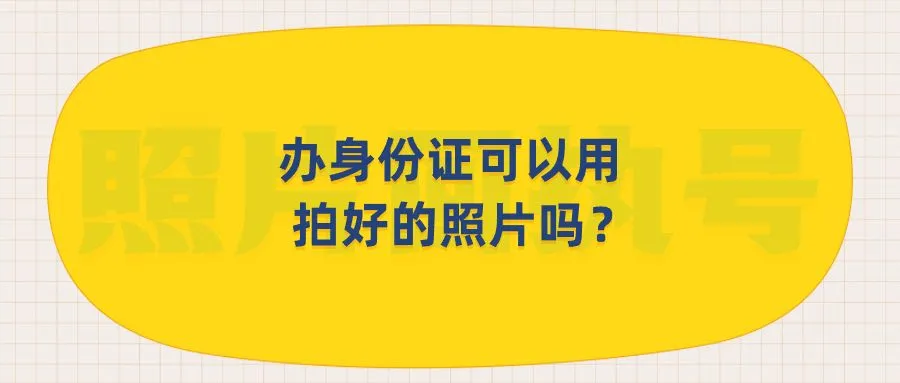 办身份证可以用拍好的照片吗？