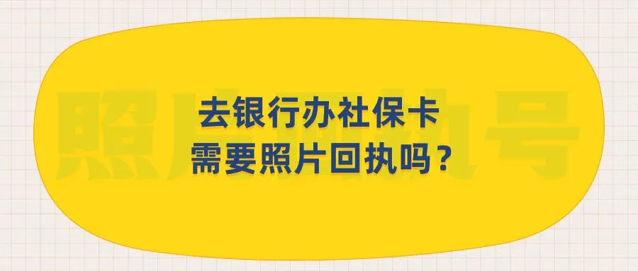 去银行办社保卡需要照片回执吗？