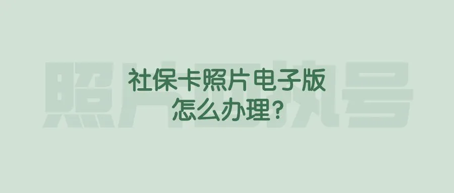 社保卡照片电子版怎么办理？