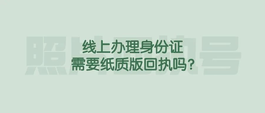 线上办理身份证需要纸质版回执吗？