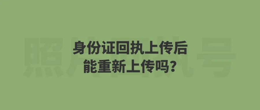 身份证回执上传后能重新上传吗？