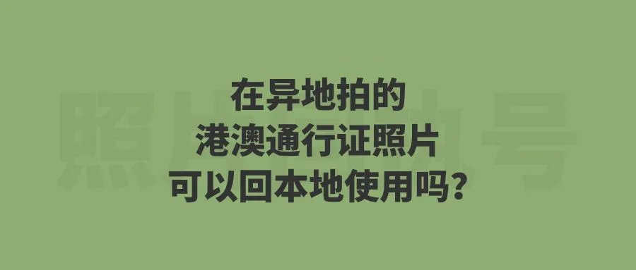 在异地拍的港澳通行证照片可以回本地使用吗？