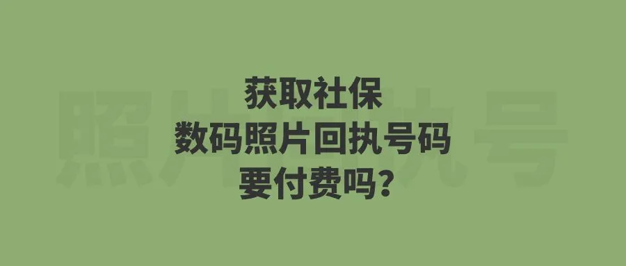 获取社保数码照片回执号码要付费吗？