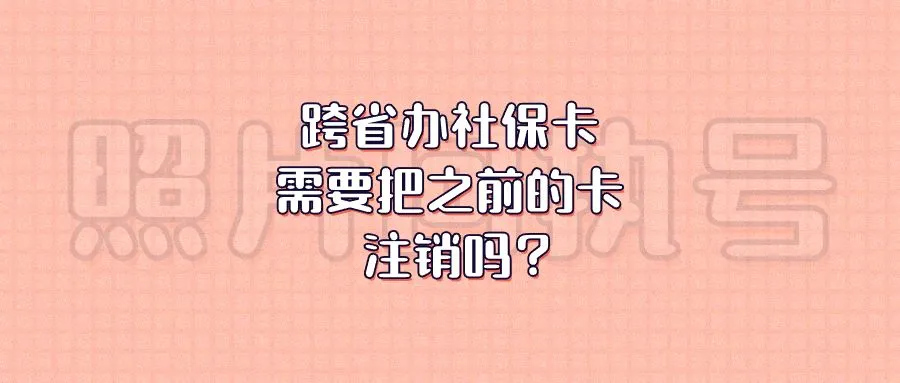 跨省办社保卡需要把之前的卡注销吗？