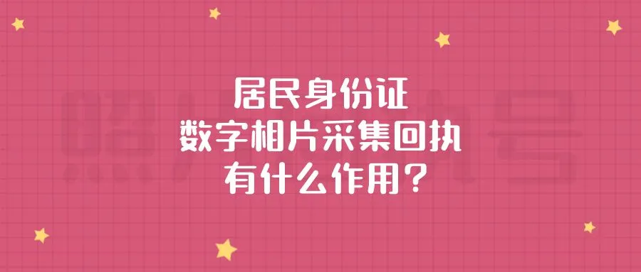 居民身份证数字相片采集回执有什么作用？