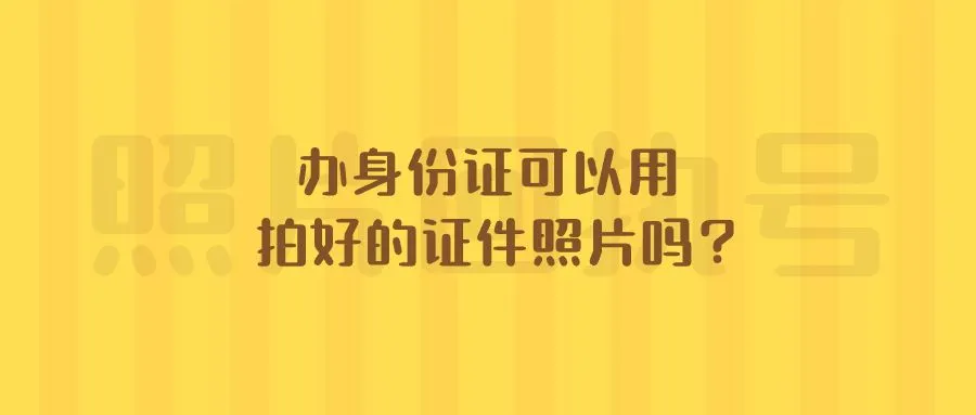 办身份证可以用拍好的证件照片吗？