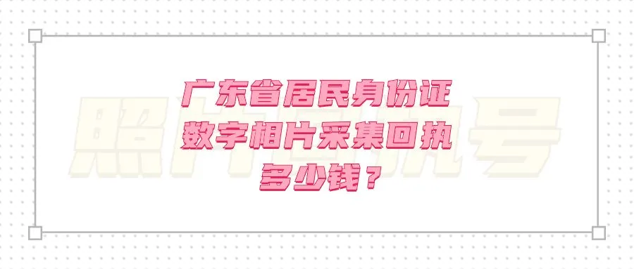 广东省居民身份证数字相片采集回执多少钱？