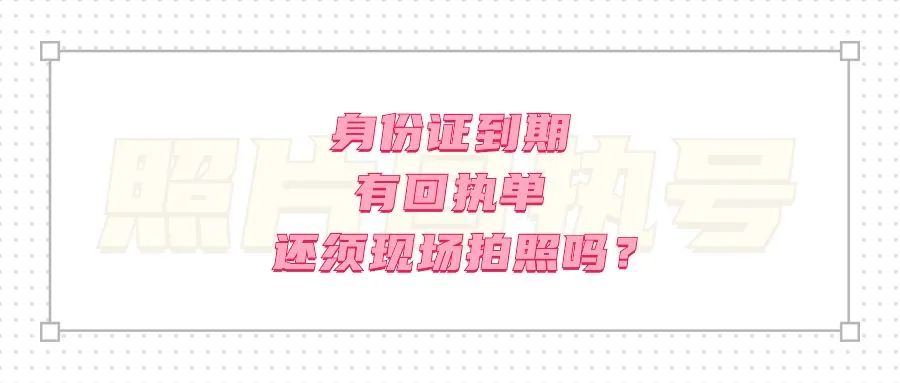 身份证到期有回执单还须现场拍照吗？