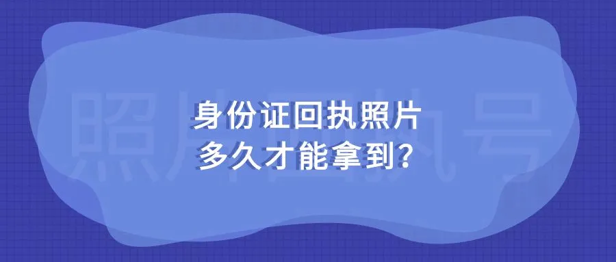 身份证回执照片多久才能拿到？