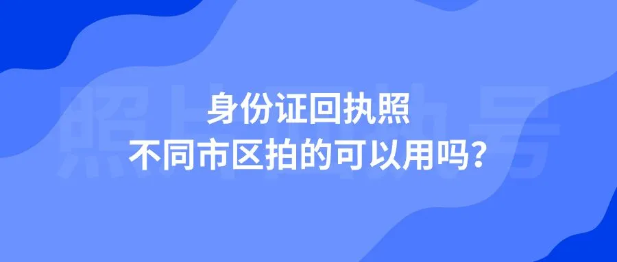 身份证回执照不同市区拍的可以用吗？