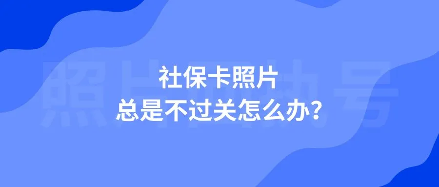 社保卡照片总是不过关怎么办？