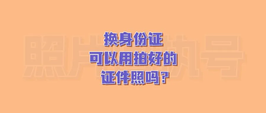 换身份证可以用拍好的证件照吗？