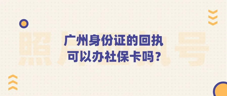 广州身份证的回执可以办社保卡吗？