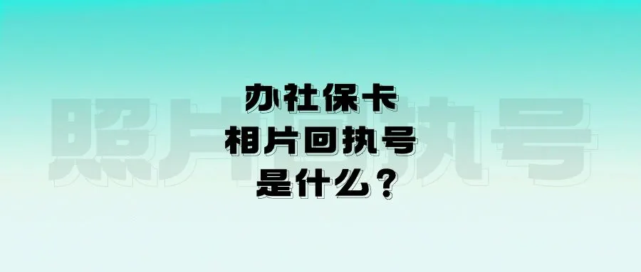 办社保卡相片回执号是什么？