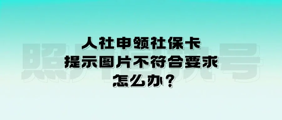 人社申领社保卡提示图片不符合要求怎么办？