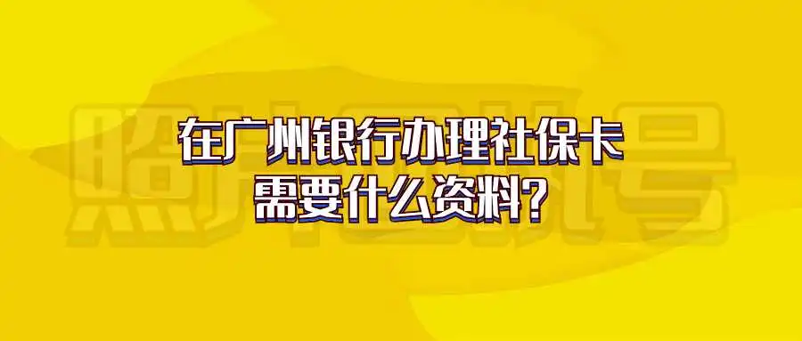 在广州银行办理社保卡需要什么资料？