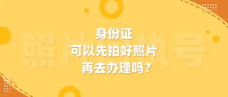 身份证可以先拍好照片再去办理吗？