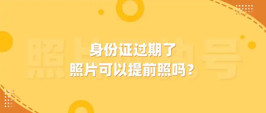 身份证过期了，照片可以提前照吗？