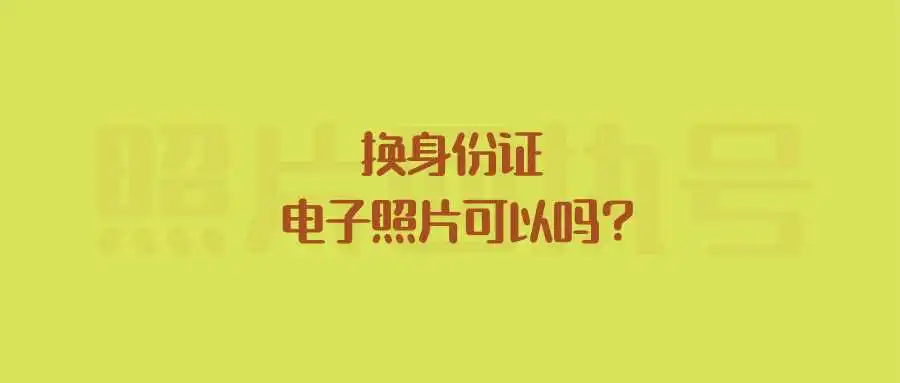 换身份证电子照片可以吗？