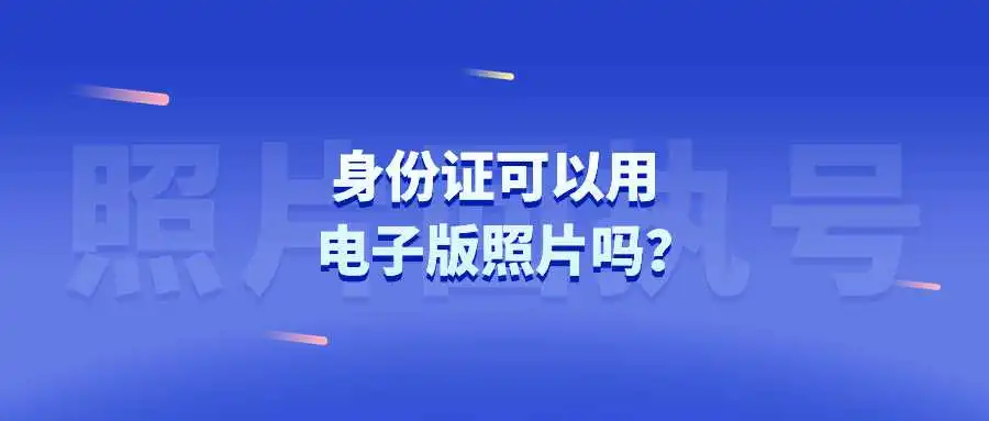 身份证可以用电子版照片吗？