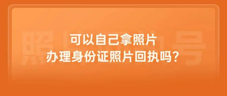 可以自己拿照片办理身份证照片回执吗？