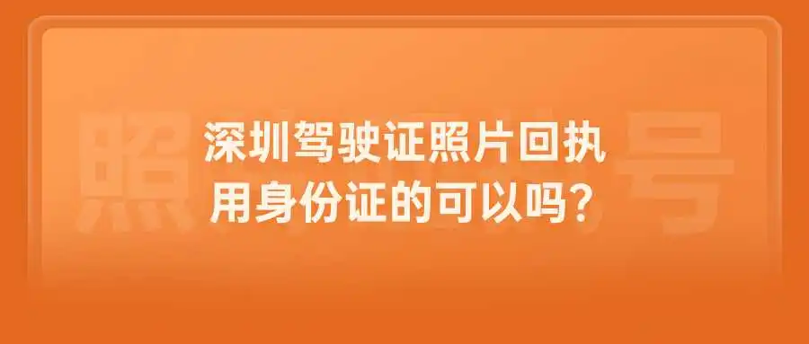 深圳驾驶证照片回执用身份证的可以吗？