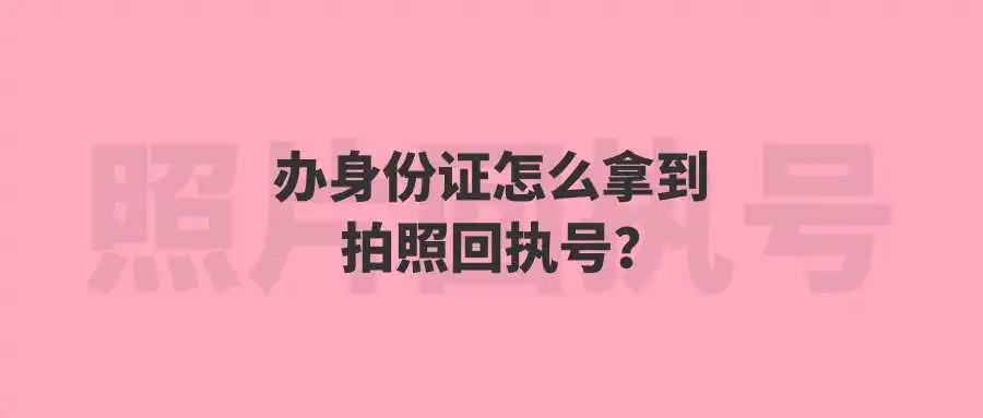 办身份证怎么拿到拍照回执号？