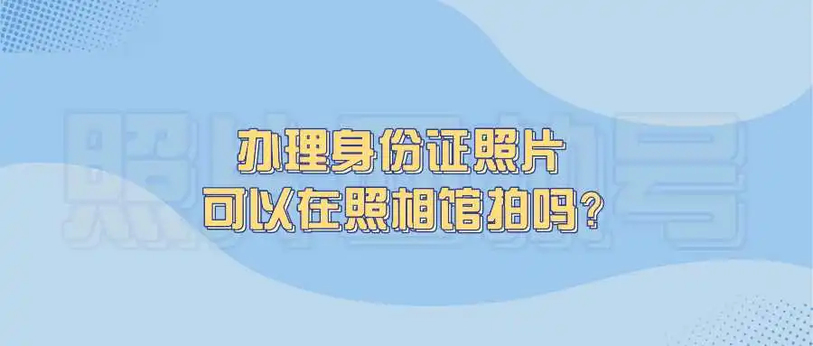 办理身份证照片可以在照相馆拍吗？