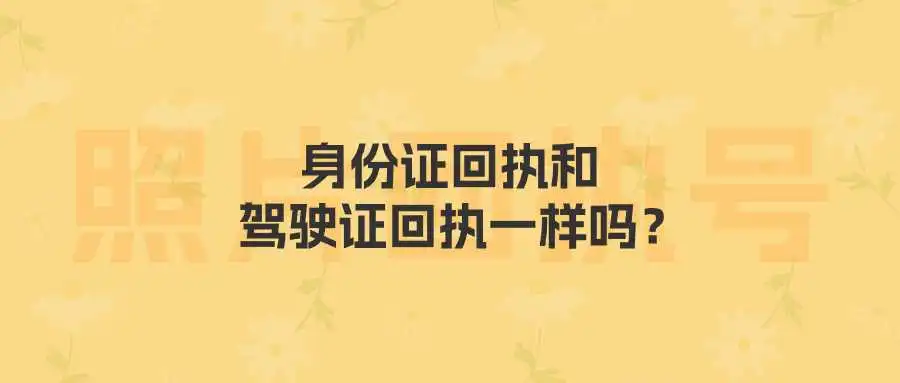 身份证回执和驾驶证回执一样吗？