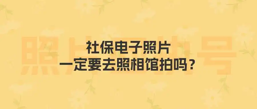 社保电子照片一定要去照相馆拍吗？