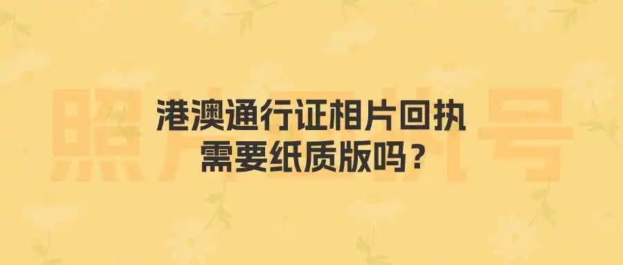 港澳通行证相片回执需要纸质版吗？