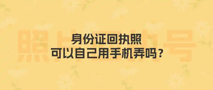 身份证回执照可以自己用手机弄吗？