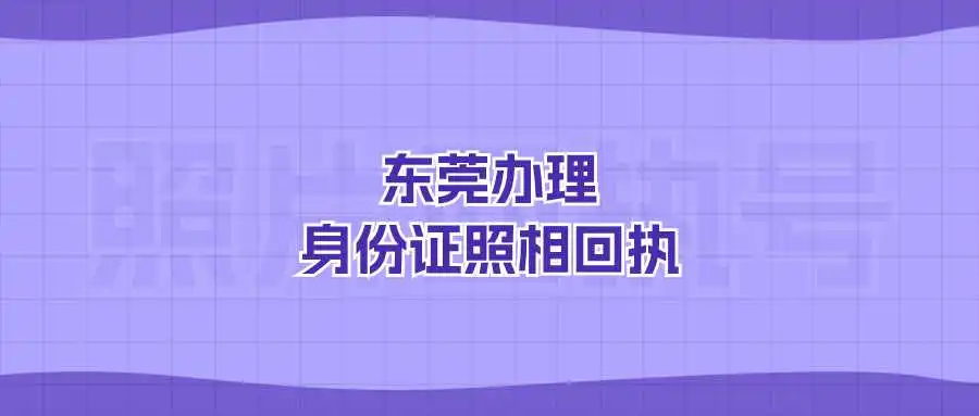 东莞办理身份证照相回执