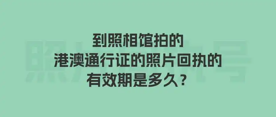 到照相馆拍的港澳通行证的照片回执的有效期是多久？