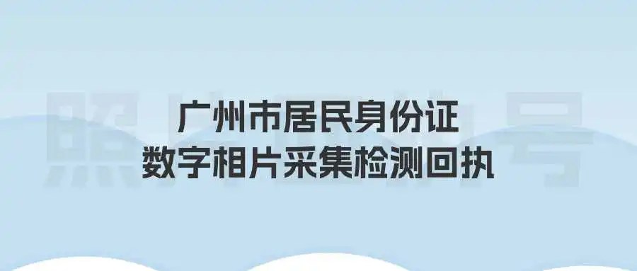 广州市居民身份证数字相片采集检测回执